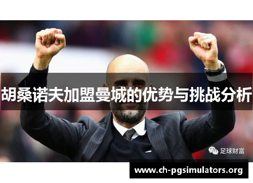 胡桑诺夫加盟曼城的优势与挑战分析 胡桑诺夫加盟曼城的优势与挑战分析