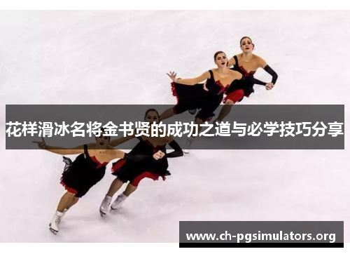 花样滑冰名将金书贤的成功之道与必学技巧分享 花样滑冰名将金书贤的成功之道与必学技巧分享