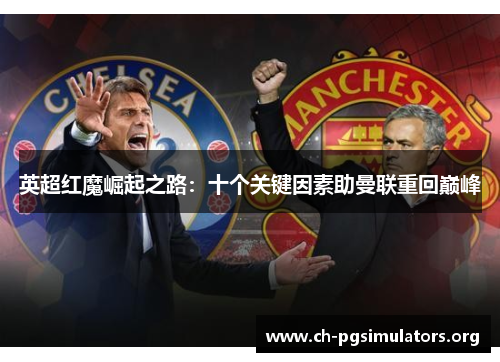 英超红魔崛起之路:十个关键因素助曼联重回巅峰 英超红魔崛起之路:十个关键因素助曼联重回巅峰