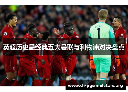 英超历史最经典五大曼联与利物浦对决盘点 英超历史最经典五大曼联与利物浦对决盘点