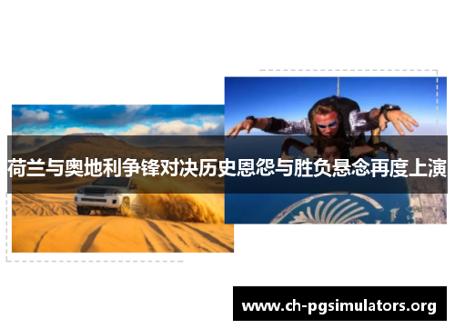 荷兰与奥地利争锋对决历史恩怨与胜负悬念再度上演 荷兰与奥地利争锋对决历史恩怨与胜负悬念再度上演