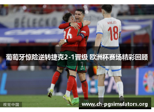 葡萄牙惊险逆转捷克2-1晋级 欧洲杯赛场精彩回顾 葡萄牙惊险逆转捷克2-1晋级 欧洲杯赛场精彩回顾
