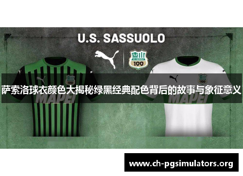 萨索洛球衣颜色大揭秘绿黑经典配色背后的故事与象征意义 萨索洛球衣颜色大揭秘绿黑经典配色背后的故事与象征意义