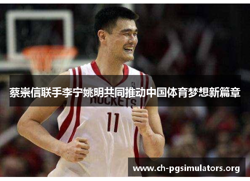 蔡崇信联手李宁姚明共同推动中国体育梦想新篇章 蔡崇信联手李宁姚明共同推动中国体育梦想新篇章