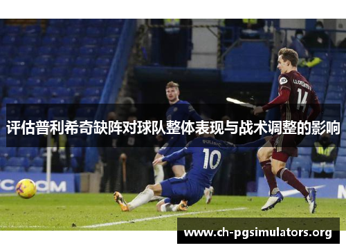 评估普利希奇缺阵对球队整体表现与战术调整的影响 评估普利希奇缺阵对球队整体表现与战术调整的影响