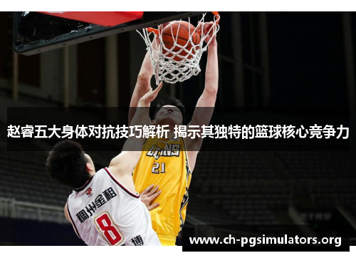 赵睿五大身体对抗技巧解析 揭示其独特的篮球核心竞争力 赵睿五大身体对抗技巧解析 揭示其独特的篮球核心竞争力