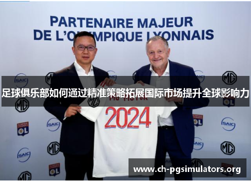 足球俱乐部如何通过精准策略拓展国际市场提升全球影响力 足球俱乐部如何通过精准策略拓展国际市场提升全球影响力