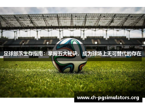 足球部落生存指南:掌握五大秘诀,成为球场上无可替代的存在 足球部落生存指南:掌握五大秘诀,成为球场上无可替代的存在