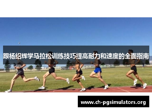 跟杨绍辉学马拉松训练技巧提高耐力和速度的全面指南 跟杨绍辉学马拉松训练技巧提高耐力和速度的全面指南