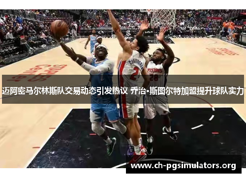 迈阿密马尔林斯队交易动态引发热议 乔治·斯图尔特加盟提升球队实力 迈阿密马尔林斯队交易动态引发热议 乔治·斯图尔特加盟提升球队实力