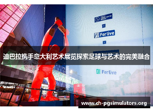 迪巴拉携手意大利艺术展览探索足球与艺术的完美融合 迪巴拉携手意大利艺术展览探索足球与艺术的完美融合