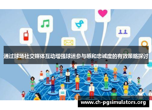 通过球场社交媒体互动增强球迷参与感和忠诚度的有效策略探讨 通过球场社交媒体互动增强球迷参与感和忠诚度的有效策略探讨