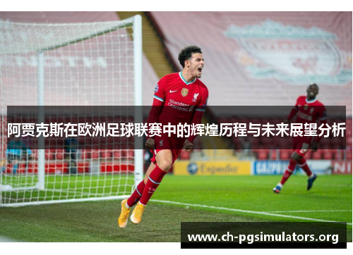 阿贾克斯在欧洲足球联赛中的辉煌历程与未来展望分析 阿贾克斯在欧洲足球联赛中的辉煌历程与未来展望分析