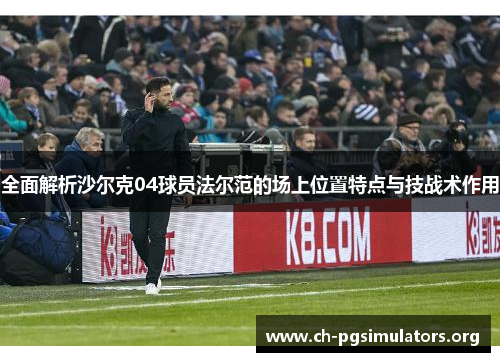 全面解析沙尔克04球员法尔范的场上位置特点与技战术作用 全面解析沙尔克04球员法尔范的场上位置特点与技战术作用