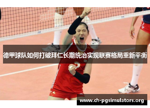 德甲球队如何打破拜仁长期统治实现联赛格局重新平衡 德甲球队如何打破拜仁长期统治实现联赛格局重新平衡