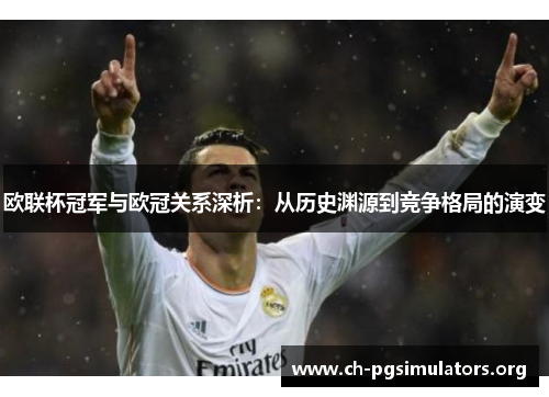 欧联杯冠军与欧冠关系深析:从历史渊源到竞争格局的演变 欧联杯冠军与欧冠关系深析:从历史渊源到竞争格局的演变