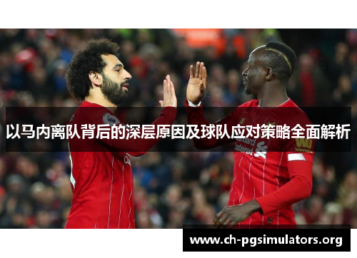 以马内离队背后的深层原因及球队应对策略全面解析 以马内离队背后的深层原因及球队应对策略全面解析