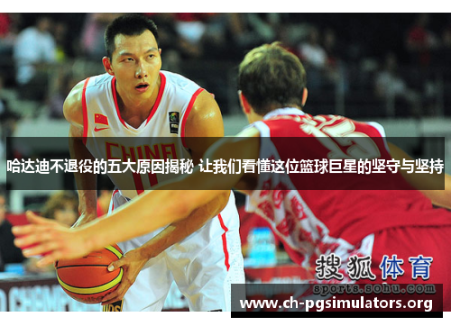 哈达迪不退役的五大原因揭秘 让我们看懂这位篮球巨星的坚守与坚持 哈达迪不退役的五大原因揭秘 让我们看懂这位篮球巨星的坚守与坚持