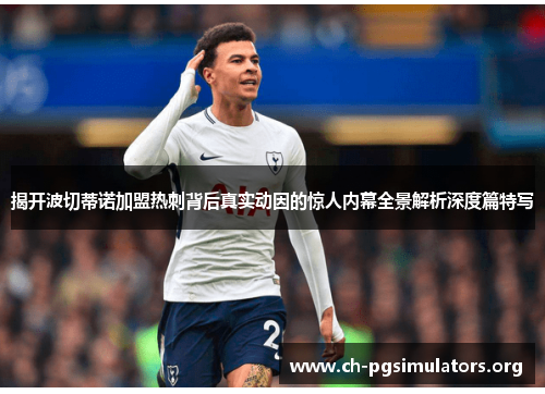 揭开波切蒂诺加盟热刺背后真实动因的惊人内幕全景解析深度篇特写