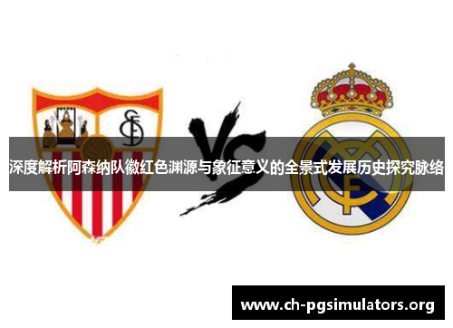 深度解析阿森纳队徽红色渊源与象征意义的全景式发展历史探究脉络