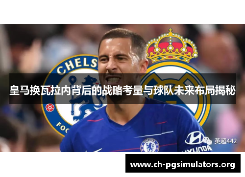 皇马换瓦拉内背后的战略考量与球队未来布局揭秘